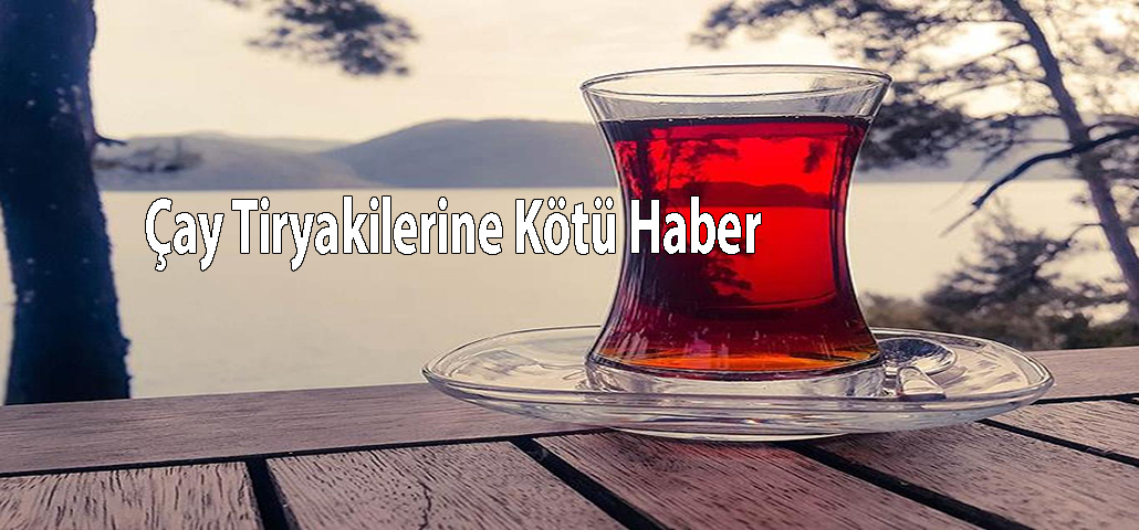 Çay Tiryakilerine Kötü Haber