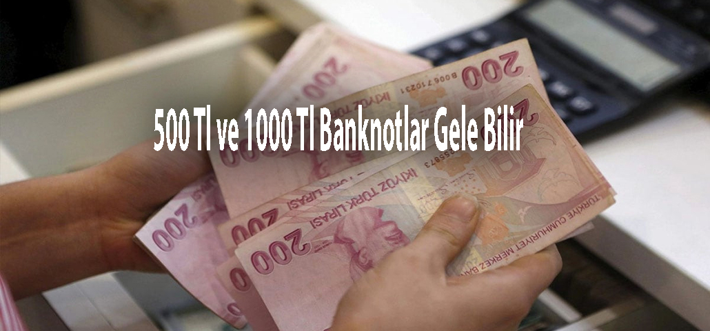 500 Tl ve 1000 Tl Banknotlar Gele Bilir 