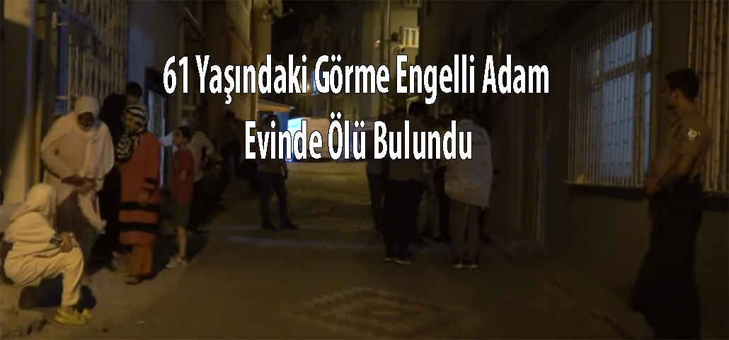 61 Yaşındaki Görme Engelli Adam Evinde Ölü Bulundu