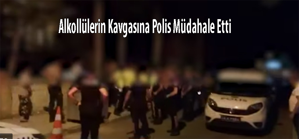Alkollülerin Kavgasına Polis Müdahale Etti