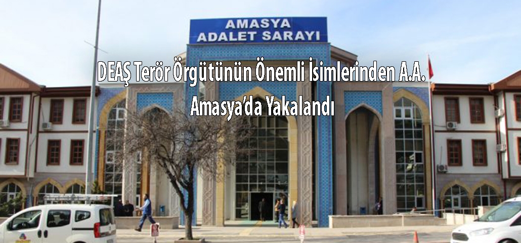 DEAŞ Terör Örgütünün Önemli İsimlerinden A.A. Amasya’da Yakalandı