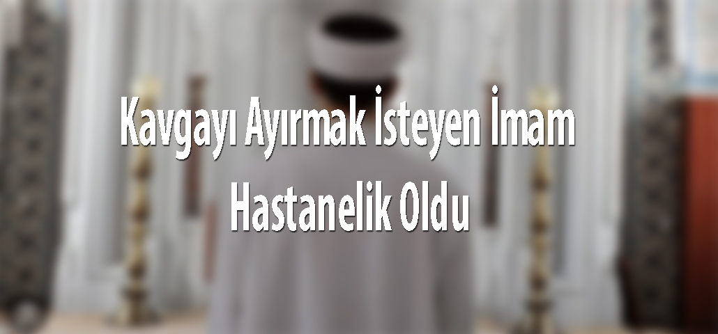 Kavgayı Ayırmak İsteyen İmam Hastanelik Oldu