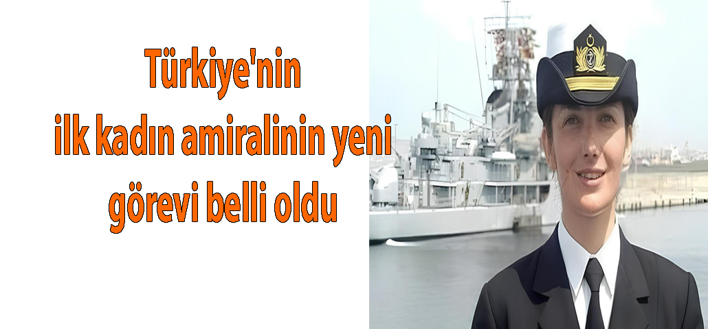 Türkiye'nin ilk kadın amiralinin yeni görevi belli oldu