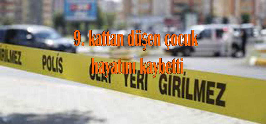 9. kattan düşen çocuk hayatını kaybetti