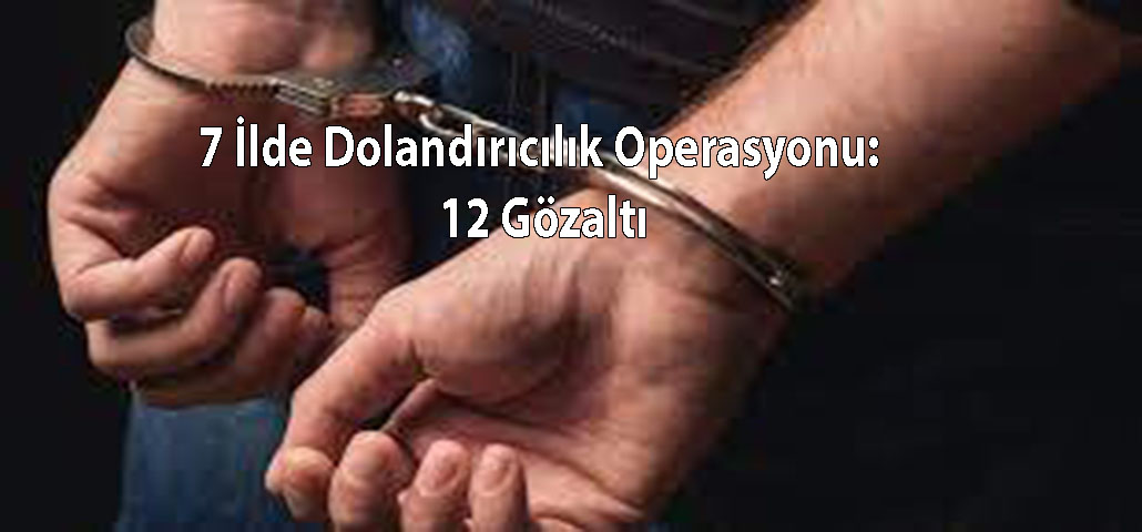 7 İlde Dolandırıcılık Operasyonu: 12 Gözaltı