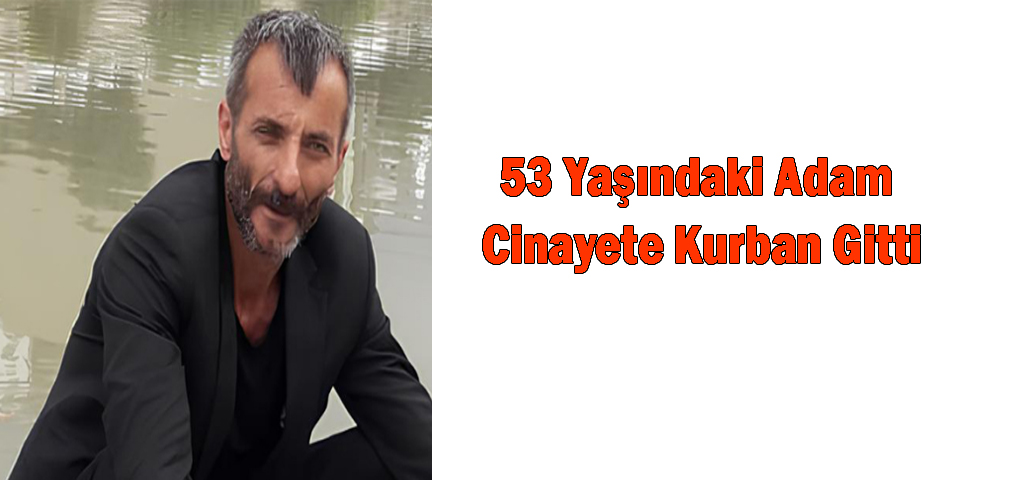 53 Yaşındaki Adam Cinayete Kurban Gitti
