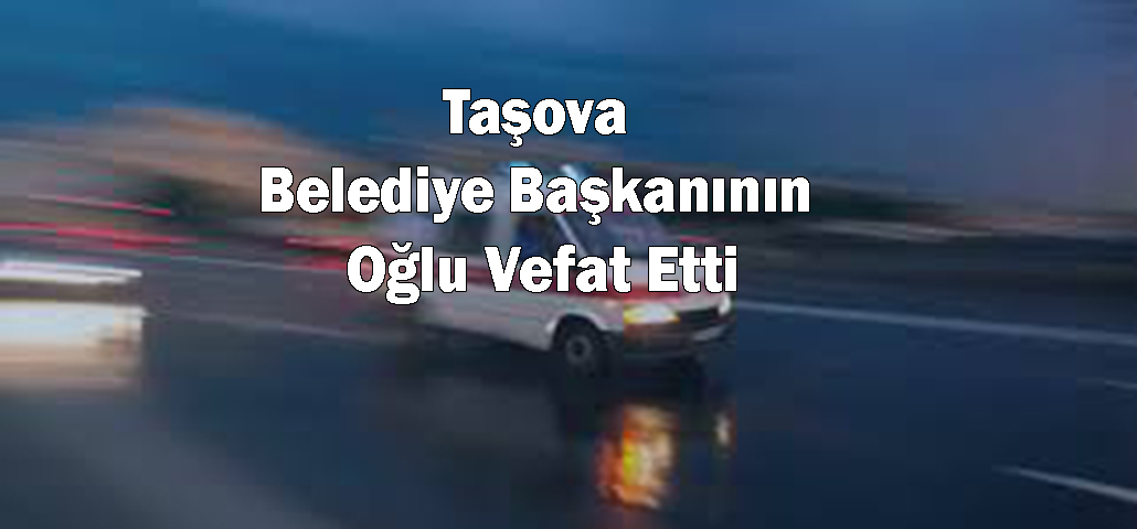 Taşova Belediye Başkanının Oğlu Vefat Etti