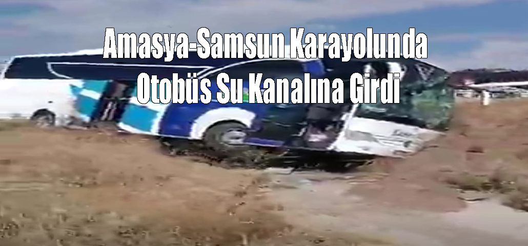 Amasya-Samsun Karayolunda Otobüs Su Kanalına Girdi