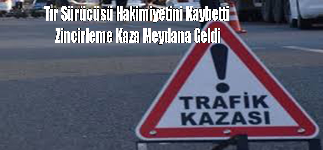 Tır Sürücüsü Hakimiyetini Kaybetti Zincirleme Kaza Meydana Geldi