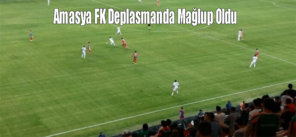 Amasya FK Deplasmanda Mağlup Oldu