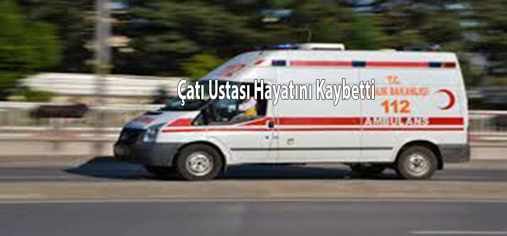 Çatı Ustası Hayatını Kaybetti