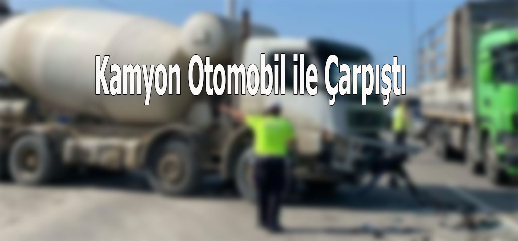 Kamyon Otomobil ile Çarpıştı