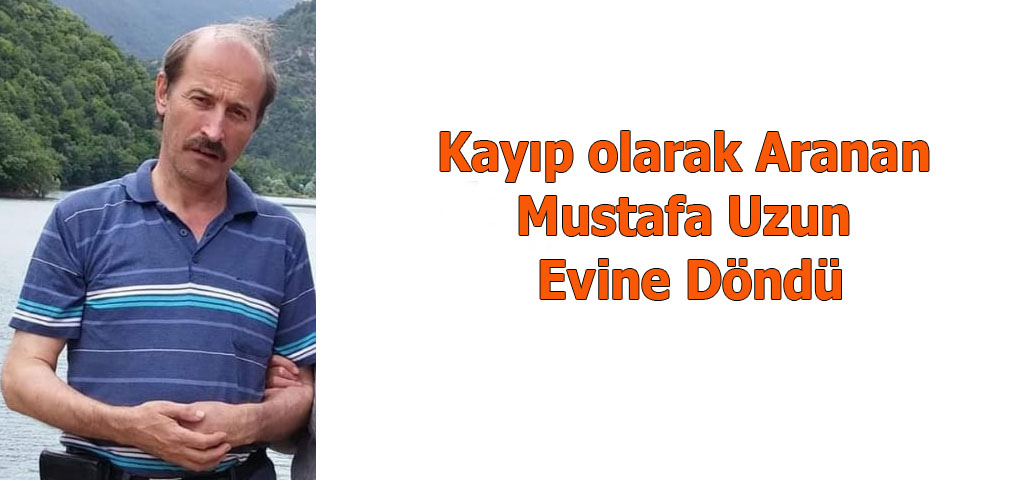 Kayıp olarak Aranan Mustafa Uzun Evine Döndü