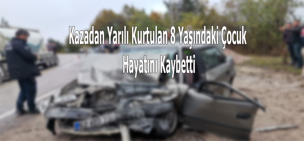 Kazadan Yarılı Kurtulan 8 Yaşındaki Çocuk Hayatını Kaybetti