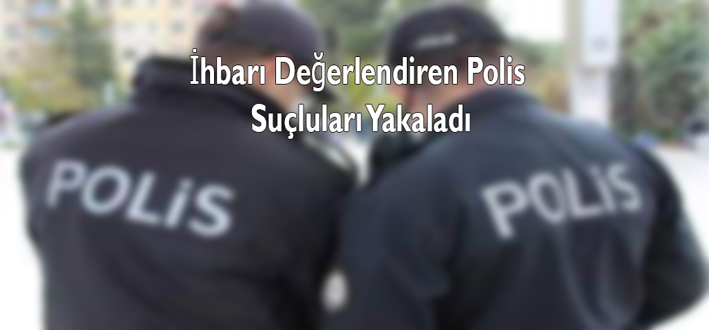 İhbarı Değerlendiren Polis Suçluları Yakaladı