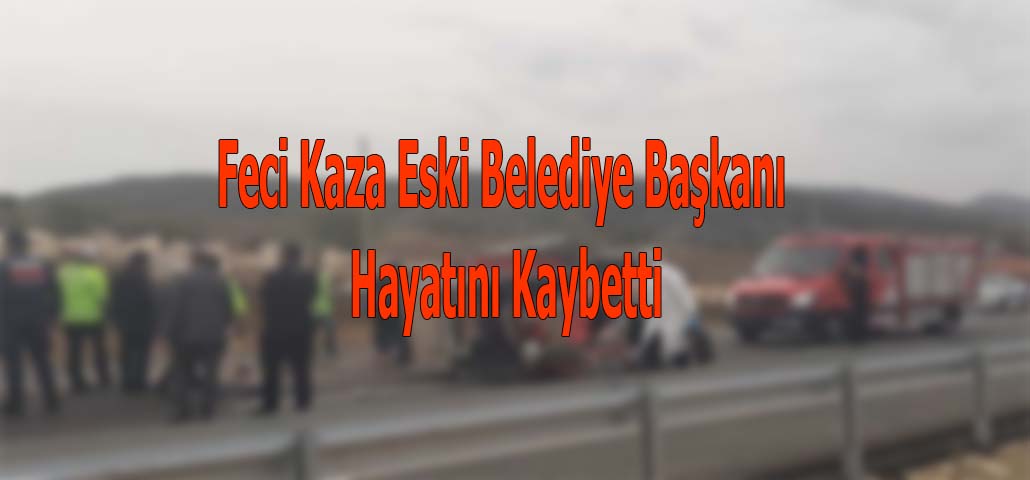 Feci Kaza Eski Belediye Başkanı Hayatını Kaybetti