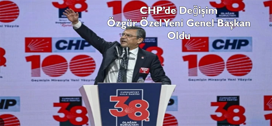 CHP’de Değişim Özgür Özel Yeni Genel Başkan Oldu