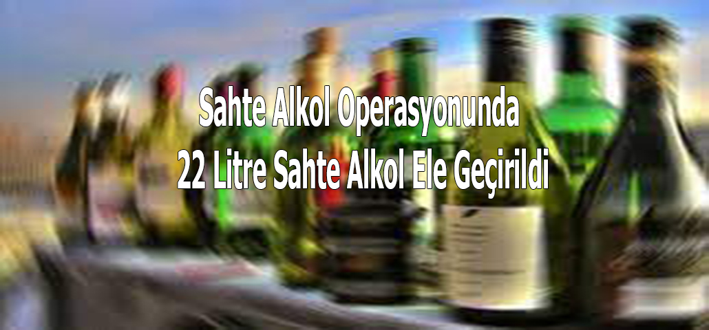 Sahte Alkol Operasyonunda 22 Litre Sahte Alkol Ele Geçirildi