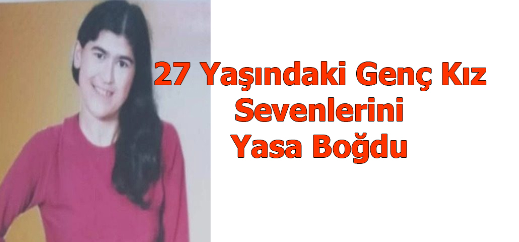 27 Yaşındaki Genç Kız Sevenlerini Yasa Boğdu
