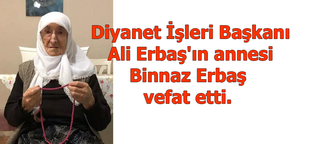 Diyanet İşleri Başkanı Ali Erbaş'ın annesi Binnaz Erbaş vefat etti. 