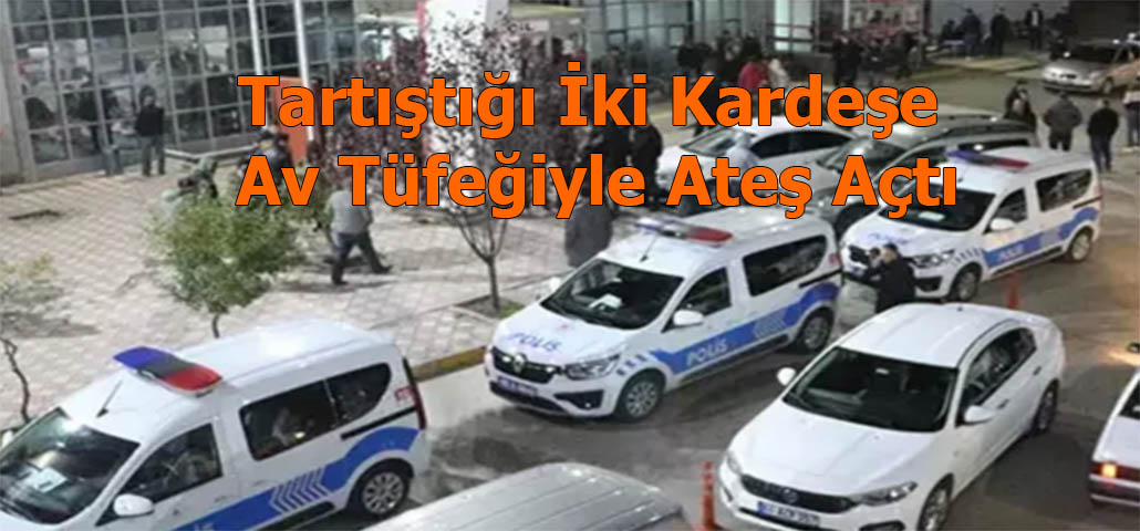 Tartıştığı İki Kardeşe Av Tüfeğiyle Ateş Açtı
