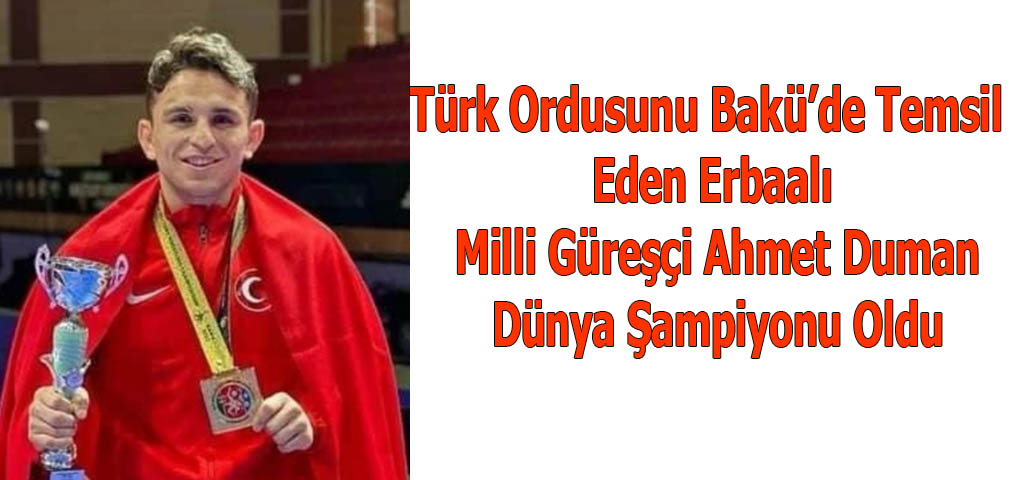 Türk Ordusunu Bakü’de Temsil Eden Erbaalı Milli Güreşçi Ahmet Duman Dünya Şampiyonu Oldu