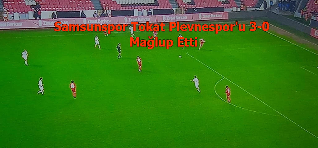 Samsunspor Tokat Plevnespor'u 3-0 Mağlup Etti