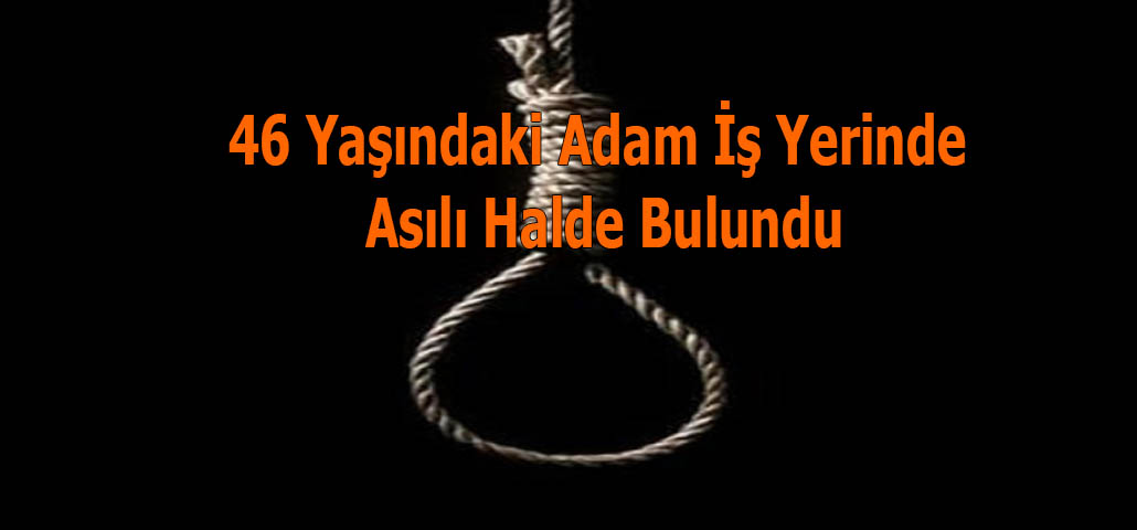46 Yaşındaki Adam İş Yerinde Asılı Halde Bulundu