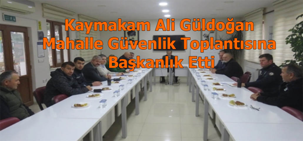 Kaymakam Ali Güldoğan Mahalle Güvenlik Toplantısına Başkanlık Etti
