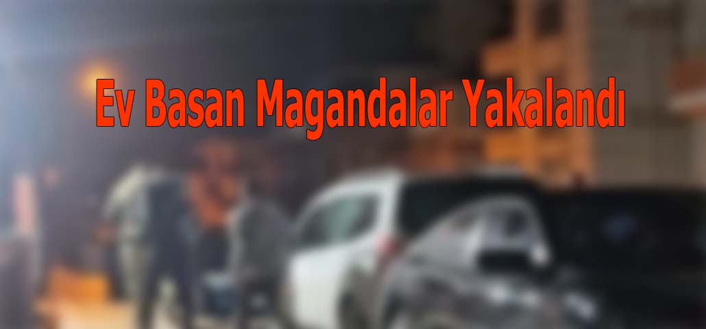 Ev Basan Magandalar Yakalandı