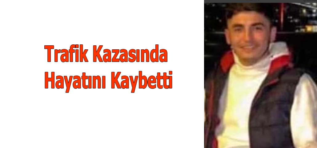 Trafik Kazasında Hayatını Kaybetti
