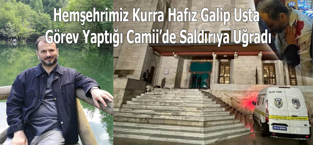 Hemşehrimiz Kurra Hafız Galip Usta Görev Yaptığı Camii’de Saldırıya Uğradı