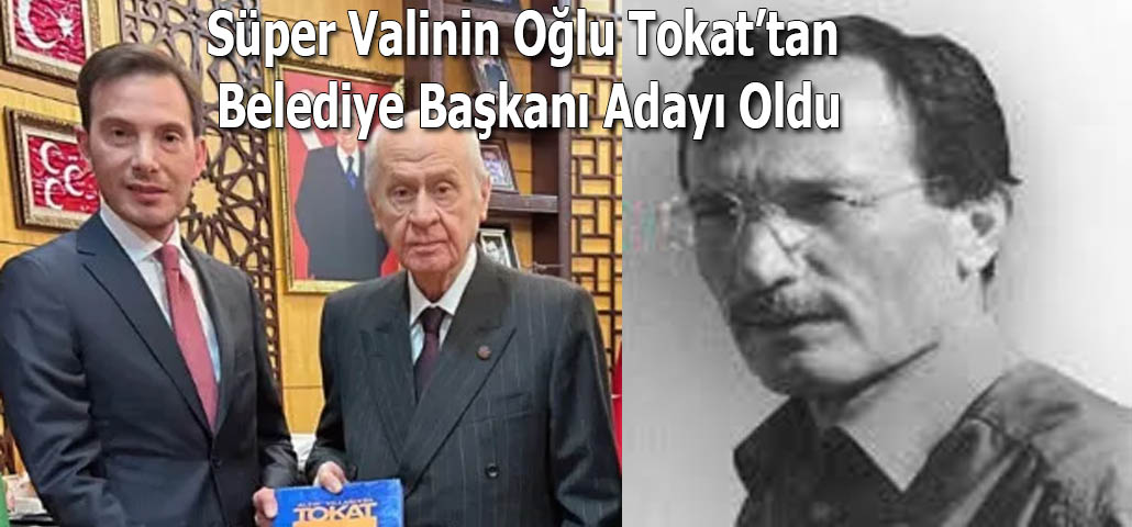 Süper Valinin Oğlu Tokat’tan Belediye Başkanı Adayı Oldu