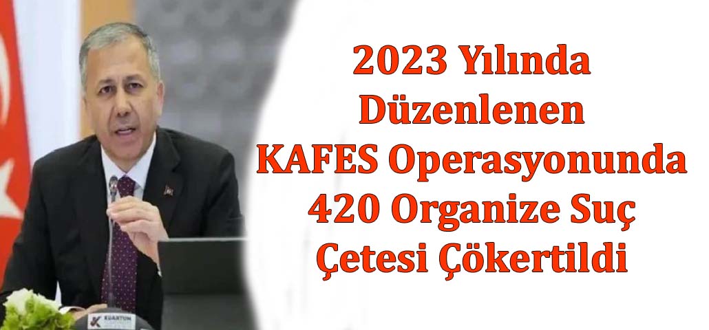 2023 Yılında Düzenlenen KAFES Operasyonunda 420 Organize Suç Çetesi Çökertildi