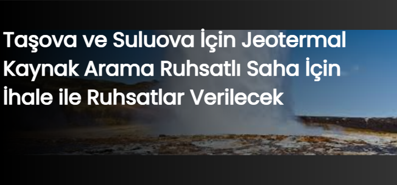 Taşova ve Suluova İçin Jeotermal Kaynak Arama Ruhsatlı Saha İçin İhale ile Ruhsatlar Verilecek