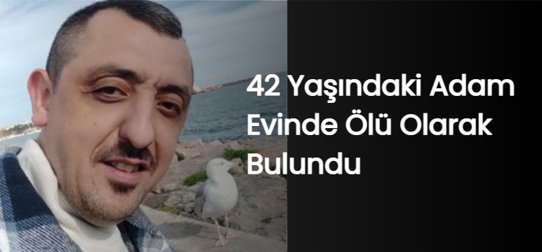 42 Yaşındaki Adam Evinde Ölü Olarak Bulundu