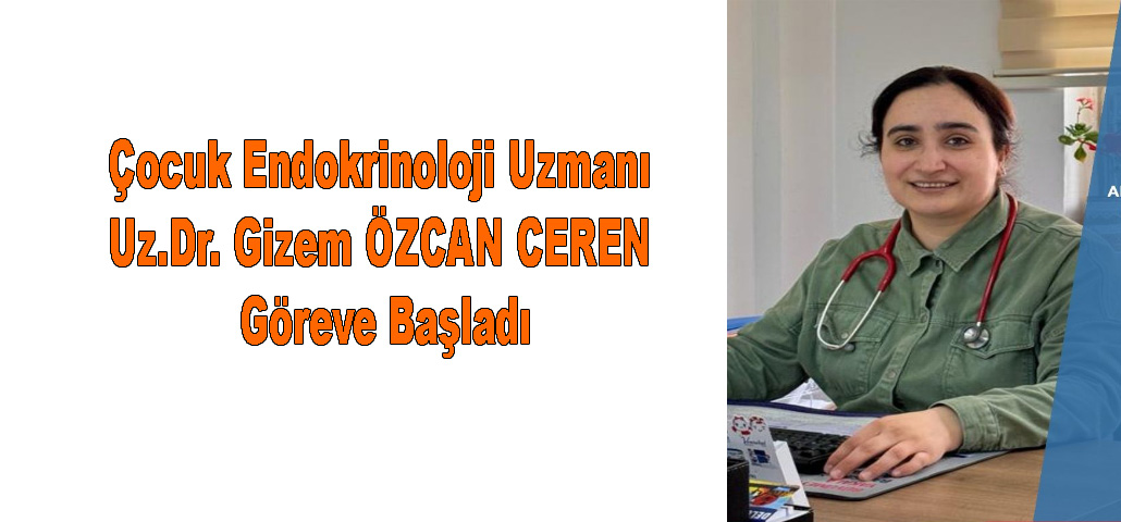 Çocuk Endokrinoloji Uzmanı Uz.Dr. Gizem ÖZCAN CEREN Göreve Başladı