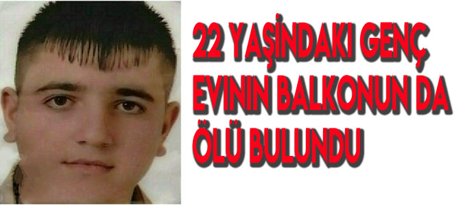  22 yaşındaki genç evinin balkonunda ölü bulundu
