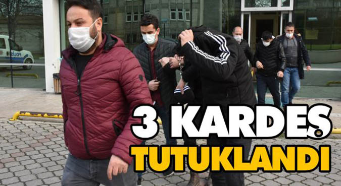 3 KARDEŞ TUTUKLANDI