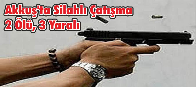 Akkuş'ta Silahlı Çatışma 2 Ölü, 3 Yaralı