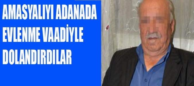 AMASYALIYI ADANADA EVLENME VAADİYLE DOLANDIRDILAR