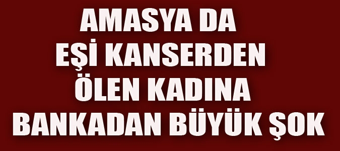 EŞİ KANSERDEN ÖLEN KADINA BANKADAN BÜYÜK ŞOK