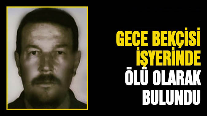 Gece bekçisi işyerinde ölü bulundu