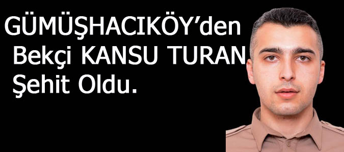 Gümüşhacıköy'den Bekçi Kansu TURAN şehit oldu