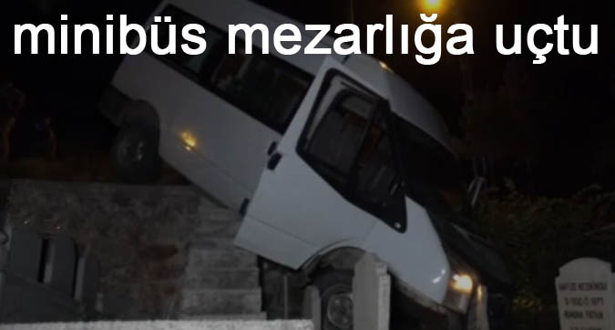 minibüs mezarlığa uçtu
