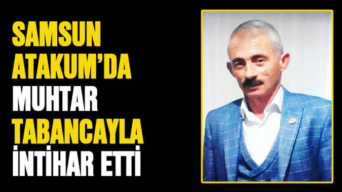 Samsun Atakum'da muhtar intihar etti