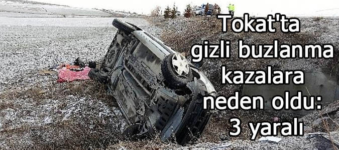 Tokat'ta gizli buzlanma kazalara neden oldu: 3 yaralı