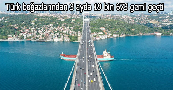 Türk boğazlarından 3 ayda 19 bin 673 gemi geçti