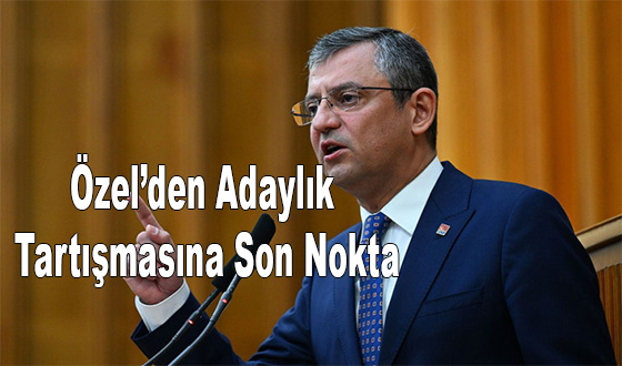 Özel’den Adaylık Tartışmasına Son Nokta
