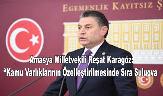 Amasya Milletvekili Reşat Karagöz: “Kamu Varlıklarının Özelleştirilmesinde Sıra Suluova 
